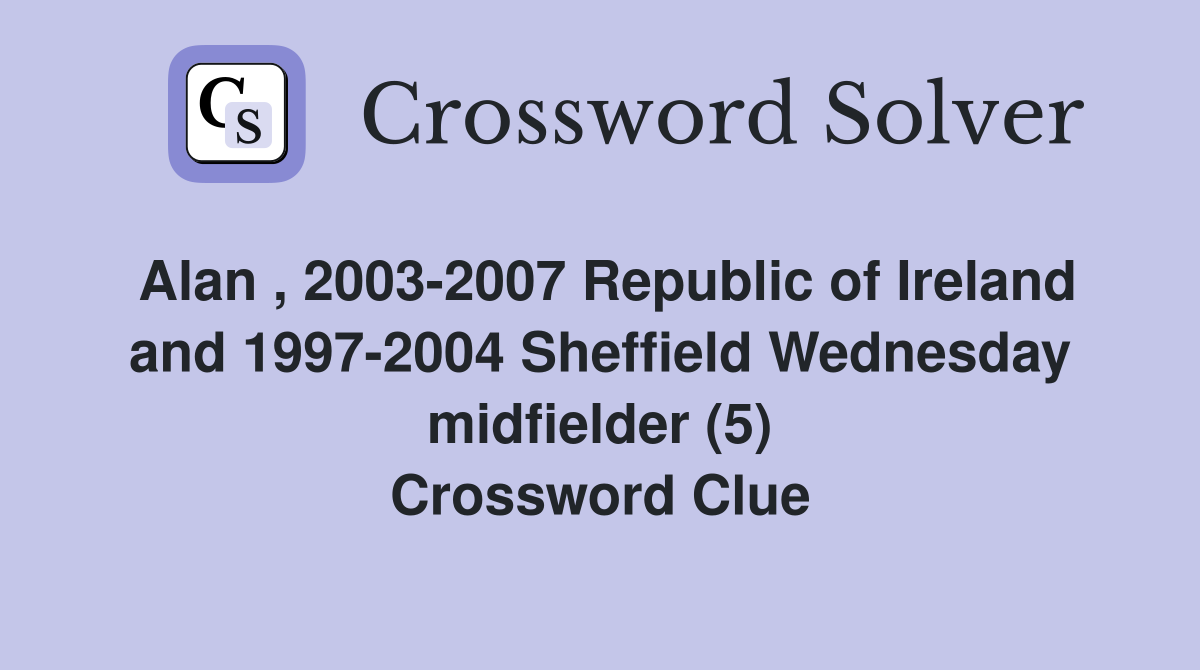 Alan , 2003-2007 Republic of Ireland and 1997-2004 Sheffield Wednesday midfielder (5) Crossword Clue