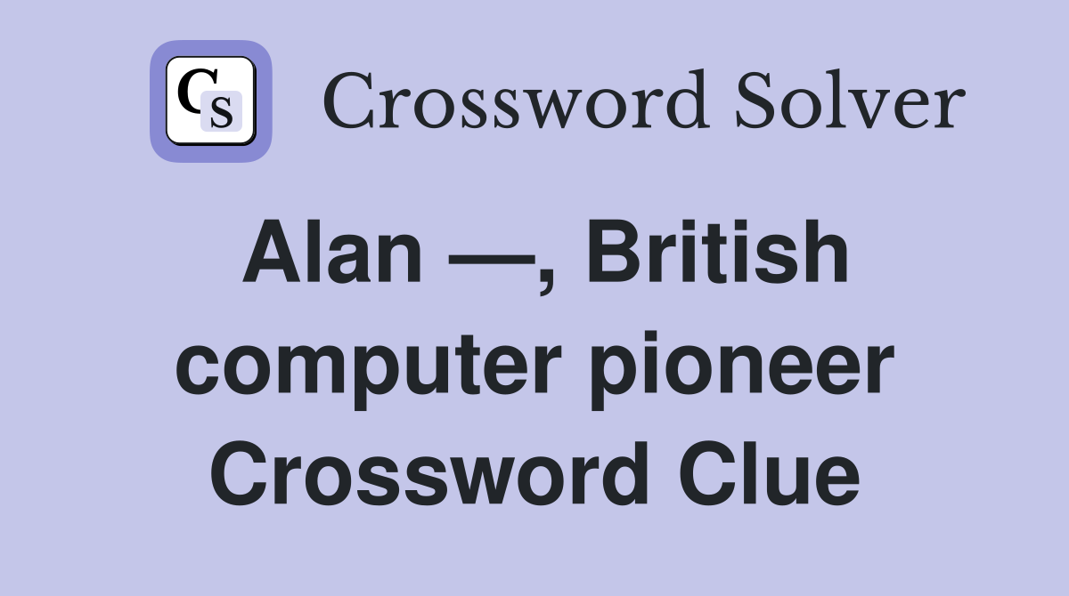 Alan —, British computer pioneer Crossword Clue