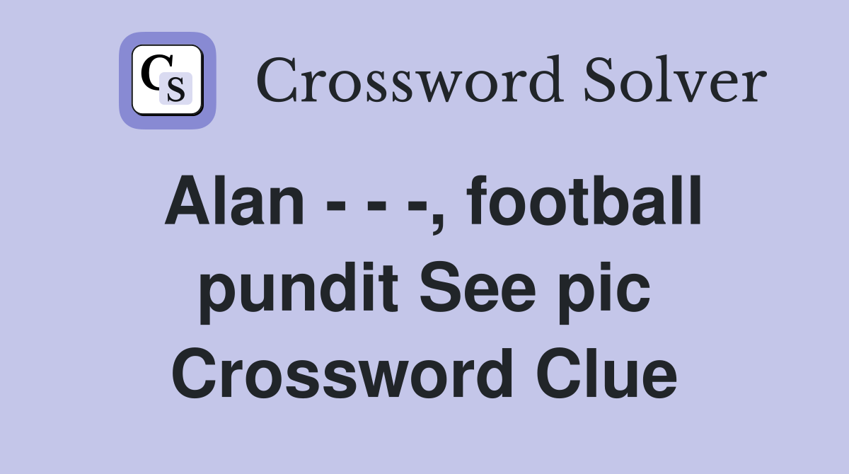 Alan - - -, football pundit See pic Crossword Clue
