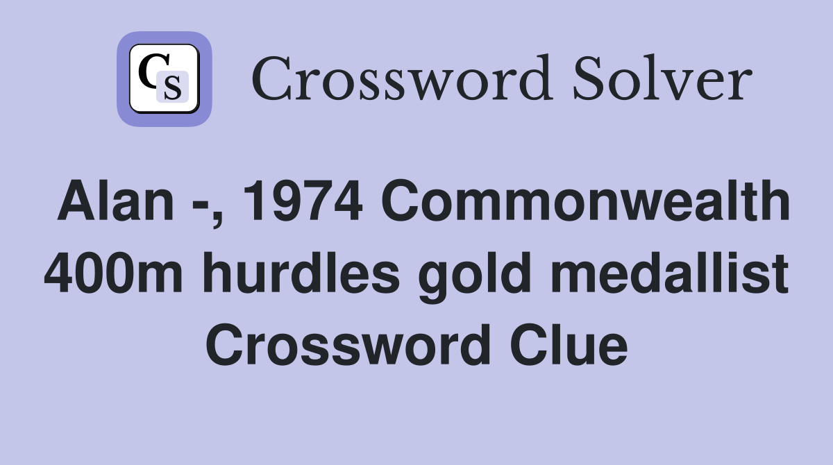 Alan -, 1974 Commonwealth 400m hurdles gold medallist Crossword Clue