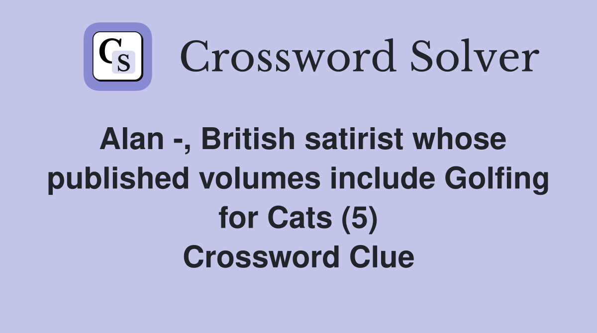 Alan -, British satirist whose published volumes include Golfing for Cats (5) Crossword Clue