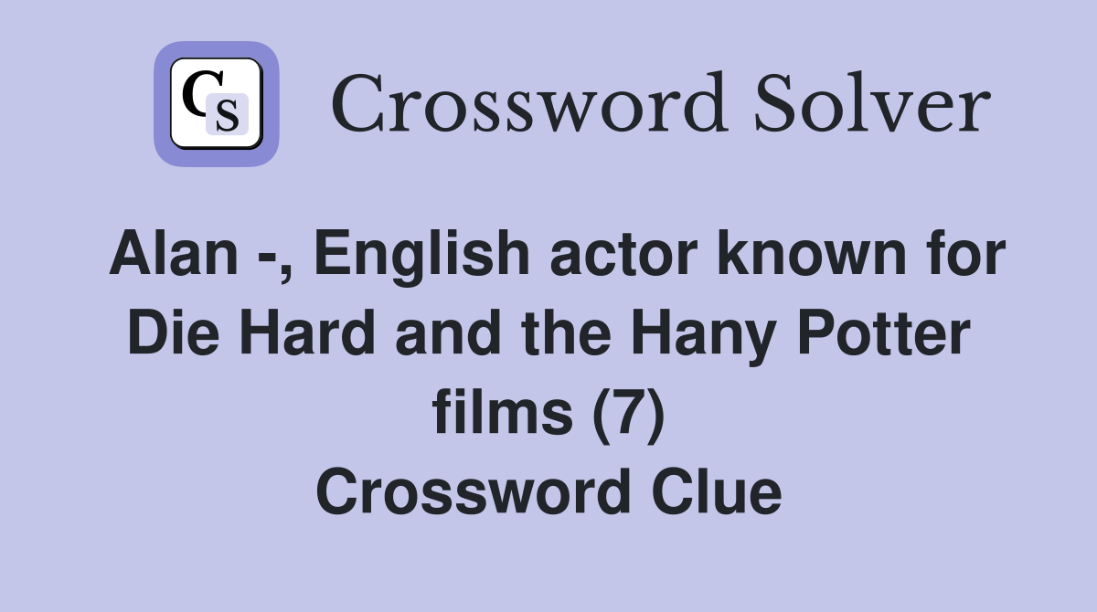 Alan -, English actor known for Die Hard and the Hany Potter films (7) Crossword Clue