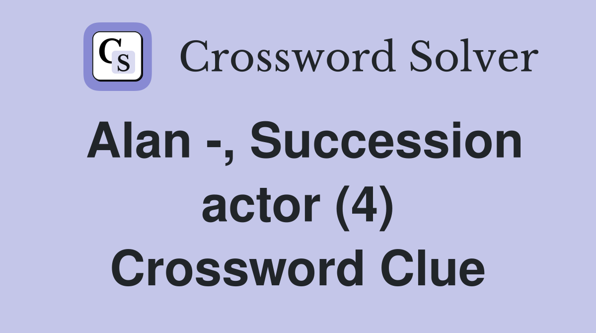 Alan -, Succession actor (4) Crossword Clue
