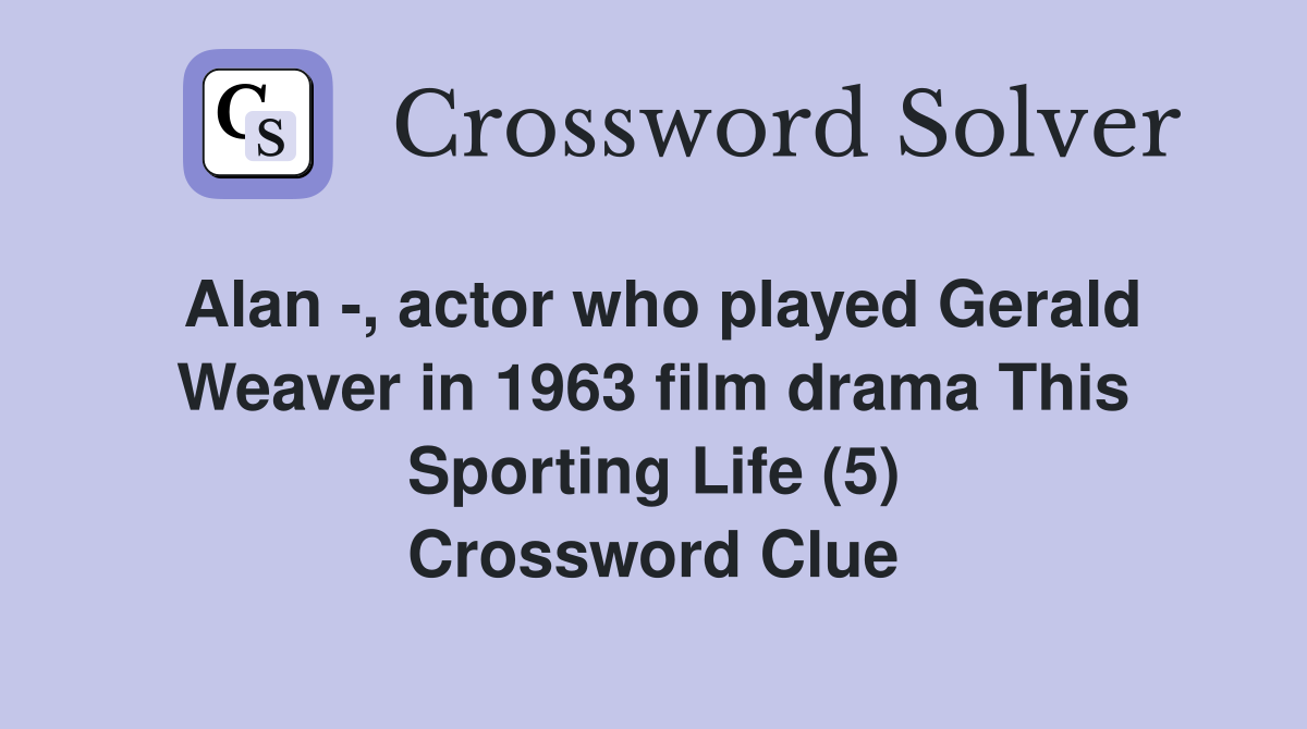 Alan -, actor who played Gerald Weaver in 1963 film drama This Sporting Life (5) Crossword Clue