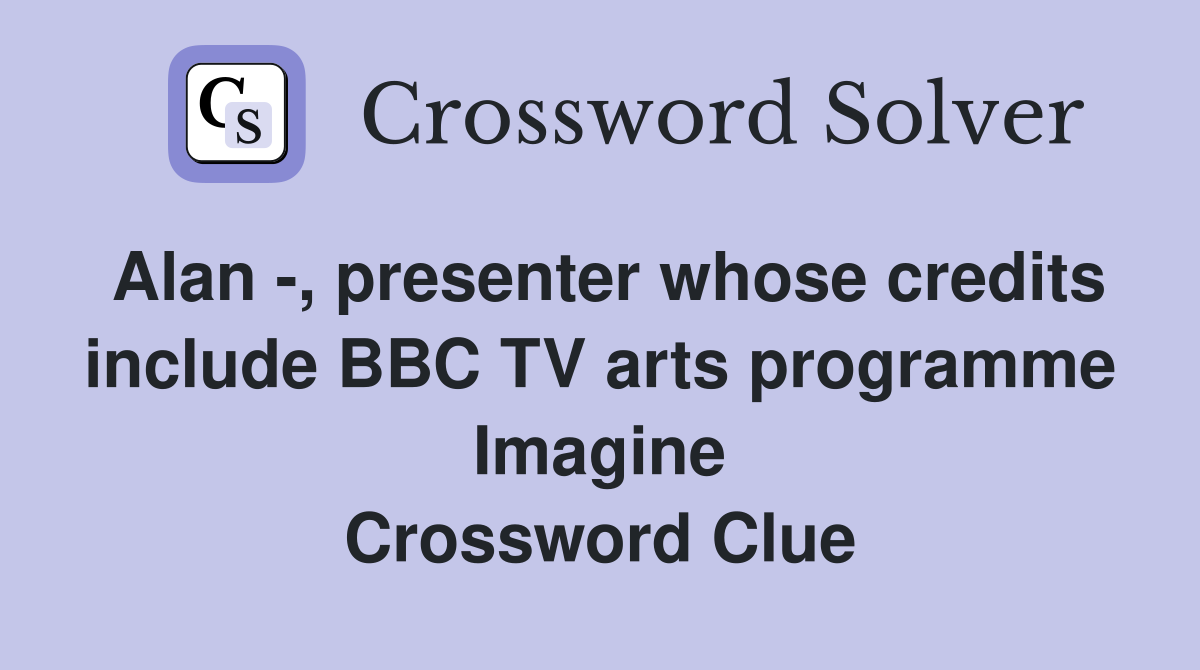 Alan -, presenter whose credits include BBC TV arts programme Imagine Crossword Clue