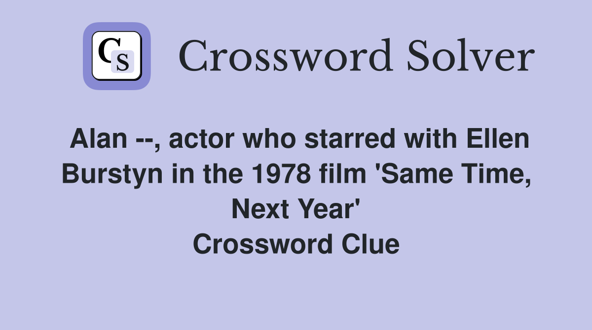 Alan --, actor who starred with Ellen Burstyn in the 1978 film 'Same Time, Next Year' Crossword Clue