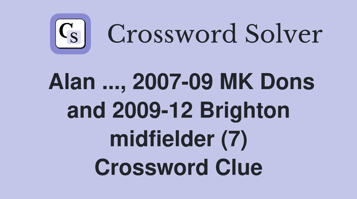 Alan ..., 2007-09 MK Dons and 2009-12 Brighton midfielder (7) Crossword Clue