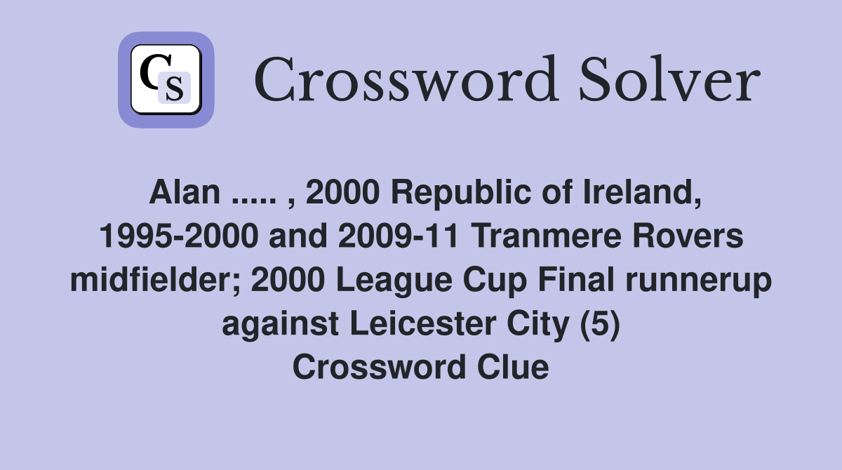Alan ..... , 2000 Republic of Ireland, 1995-2000 and 2009-11 Tranmere Rovers midfielder; 2000 League Cup Final runnerup against Leicester City (5) Crossword Clue