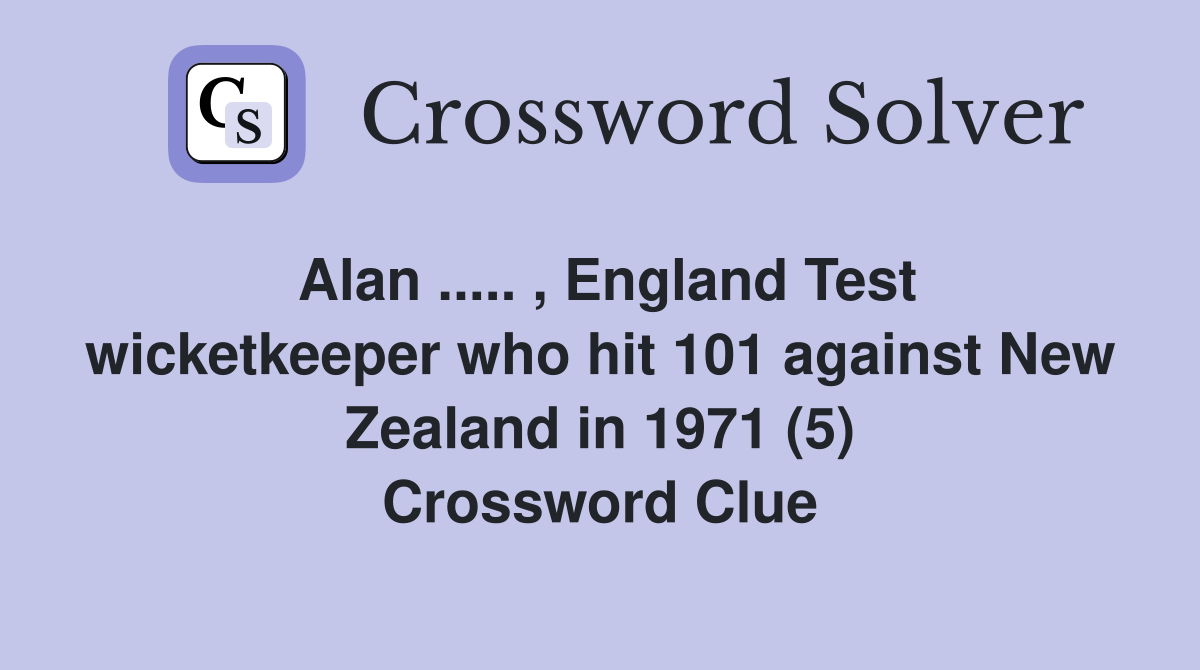 Alan ..... , England Test wicketkeeper who hit 101 against New Zealand in 1971 (5) Crossword Clue