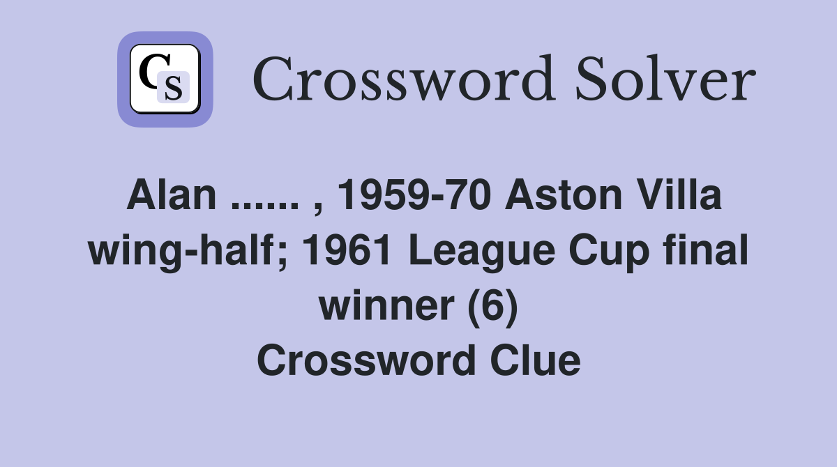 Alan ...... , 1959-70 Aston Villa wing-half; 1961 League Cup final winner (6) Crossword Clue