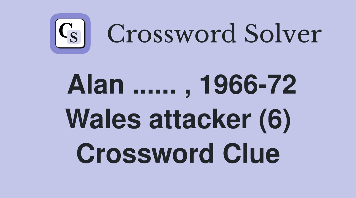 Alan ...... , 1966-72 Wales attacker (6) Crossword Clue