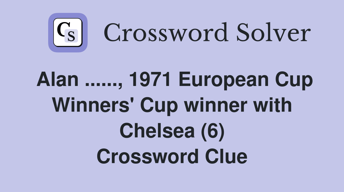 Alan ......, 1971 European Cup Winners' Cup winner with Chelsea (6) Crossword Clue