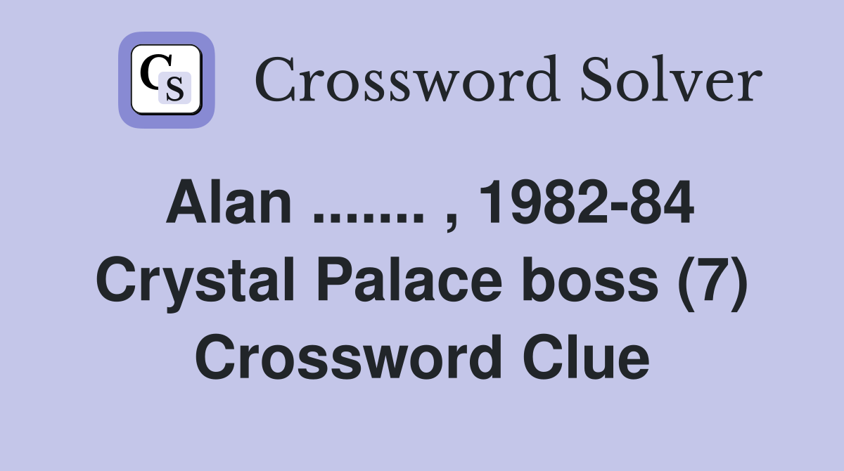Alan ....... , 1982-84 Crystal Palace boss (7) Crossword Clue