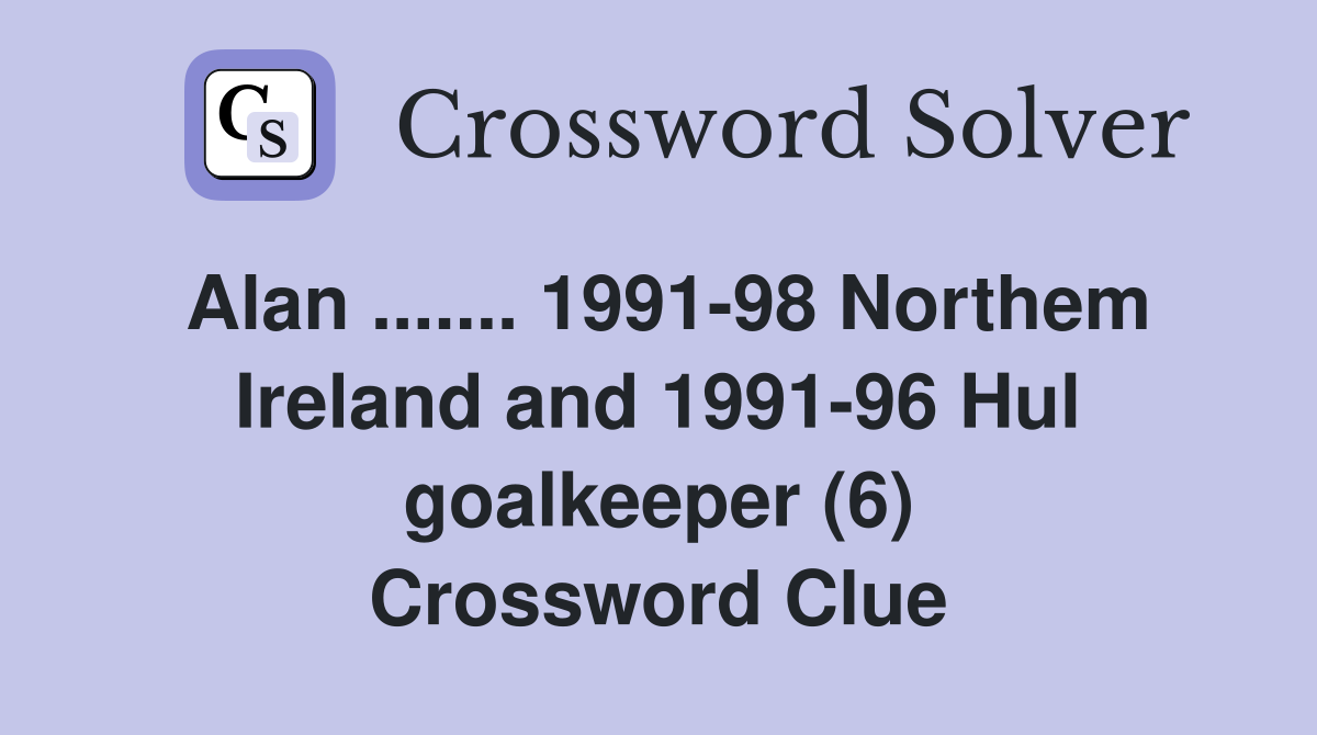 Alan ....... 1991-98 Northem Ireland and 1991-96 Hul goalkeeper (6) Crossword Clue