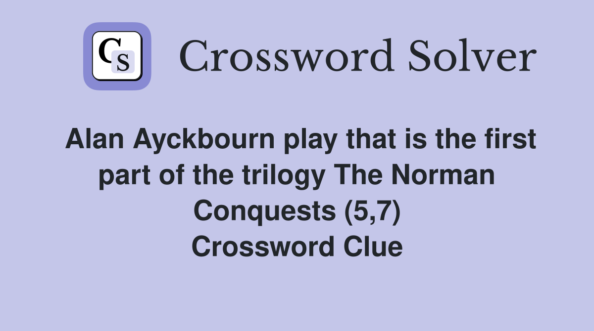Alan Ayckbourn play that is the first part of the trilogy The Norman Conquests (5,7) Crossword Clue