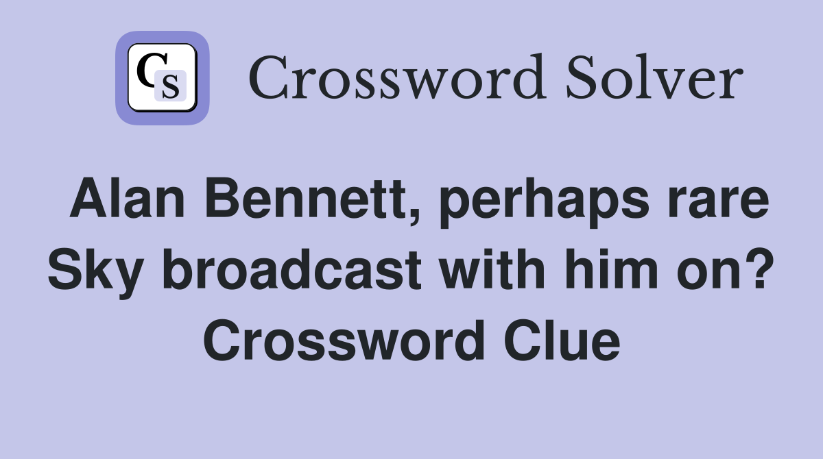 Alan Bennett, perhaps rare Sky broadcast with him on? Crossword Clue