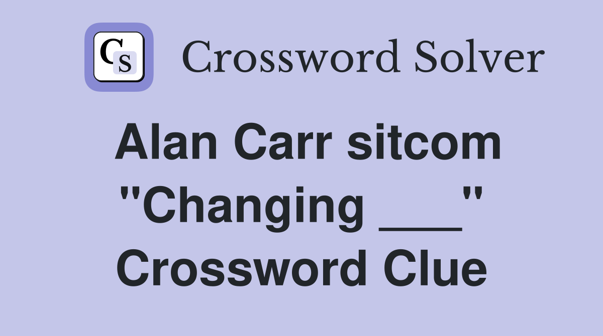 Alan Carr sitcom "Changing ___" Crossword Clue