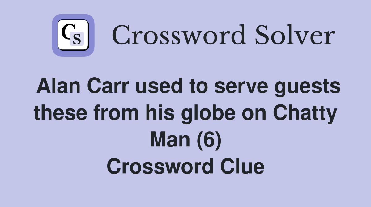 Alan Carr used to serve guests these from his globe on Chatty Man (6) Crossword Clue