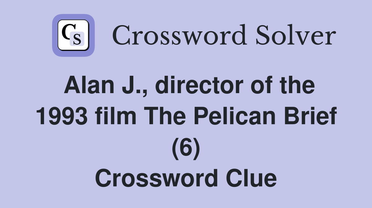 Alan J., director of the 1993 film The Pelican Brief (6) Crossword Clue