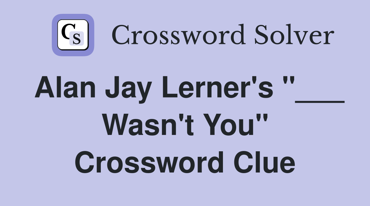 Alan Jay Lerner's "___ Wasn't You" Crossword Clue