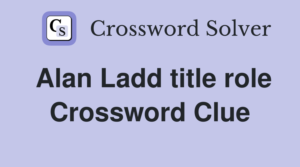 Alan Ladd title role Crossword Clue