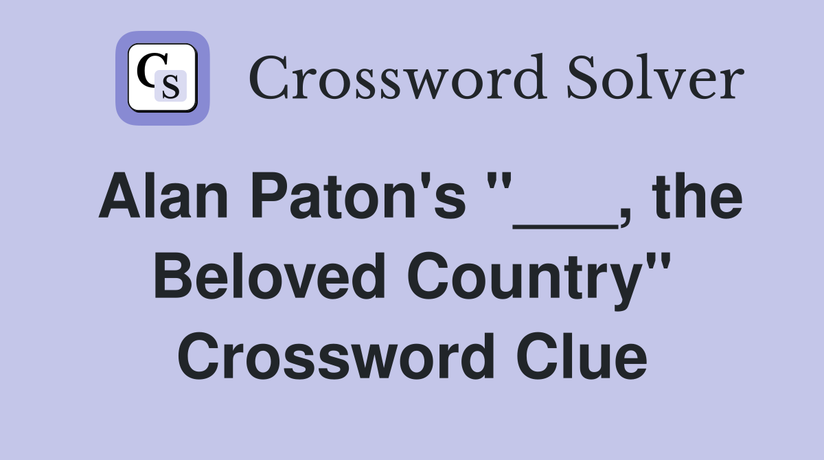 Alan Paton's "___, the Beloved Country" Crossword Clue