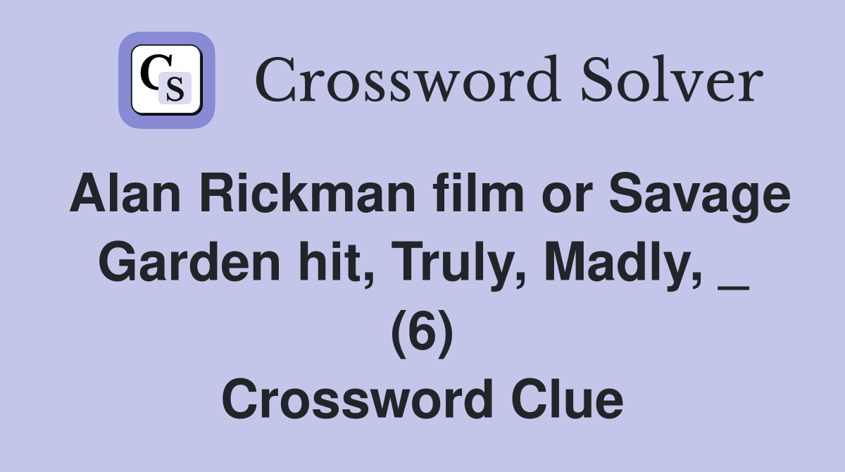 Alan Rickman film or Savage Garden hit, Truly, Madly, _ (6) Crossword Clue