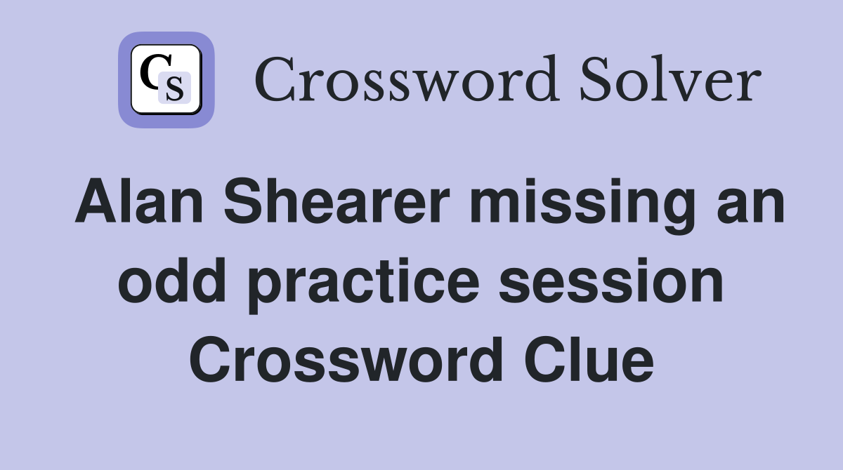 Alan Shearer missing an odd practice session Crossword Clue