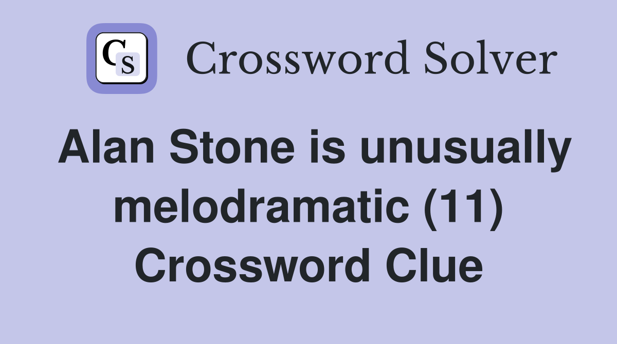 Alan Stone is unusually melodramatic (11) Crossword Clue