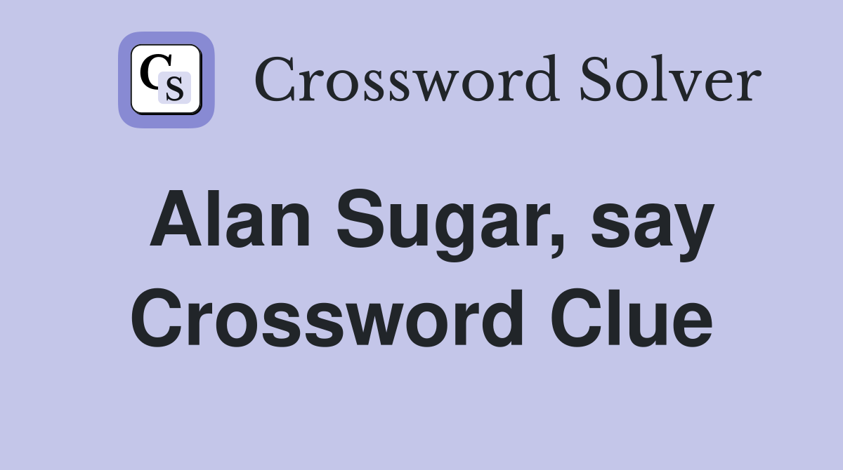 Alan Sugar, say Crossword Clue