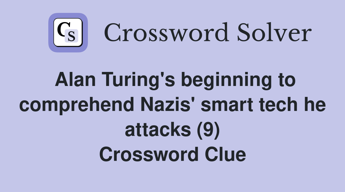 Alan Turing's beginning to comprehend Nazis' smart tech he attacks (9) Crossword Clue