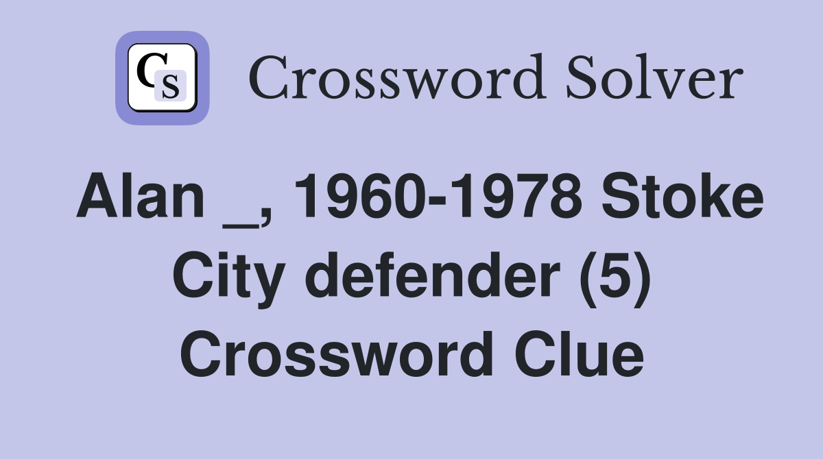 Alan _, 1960-1978 Stoke City defender (5) Crossword Clue