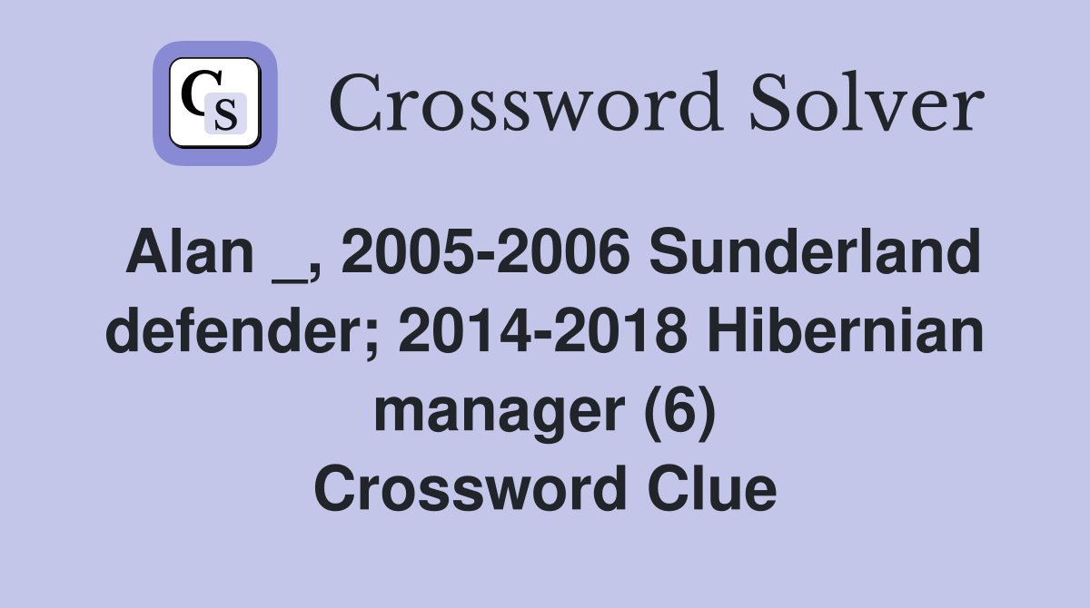 Alan _, 2005-2006 Sunderland defender; 2014-2018 Hibernian manager (6) Crossword Clue