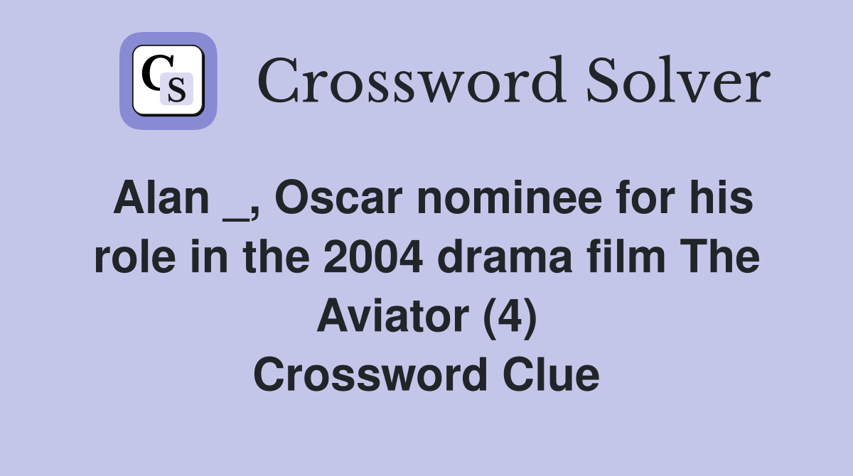 Alan _, Oscar nominee for his role in the 2004 drama film The Aviator (4) Crossword Clue
