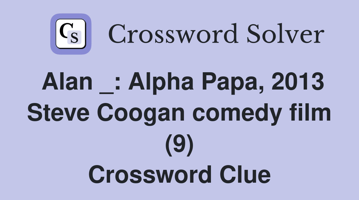 Alan _: Alpha Papa, 2013 Steve Coogan comedy film (9) Crossword Clue