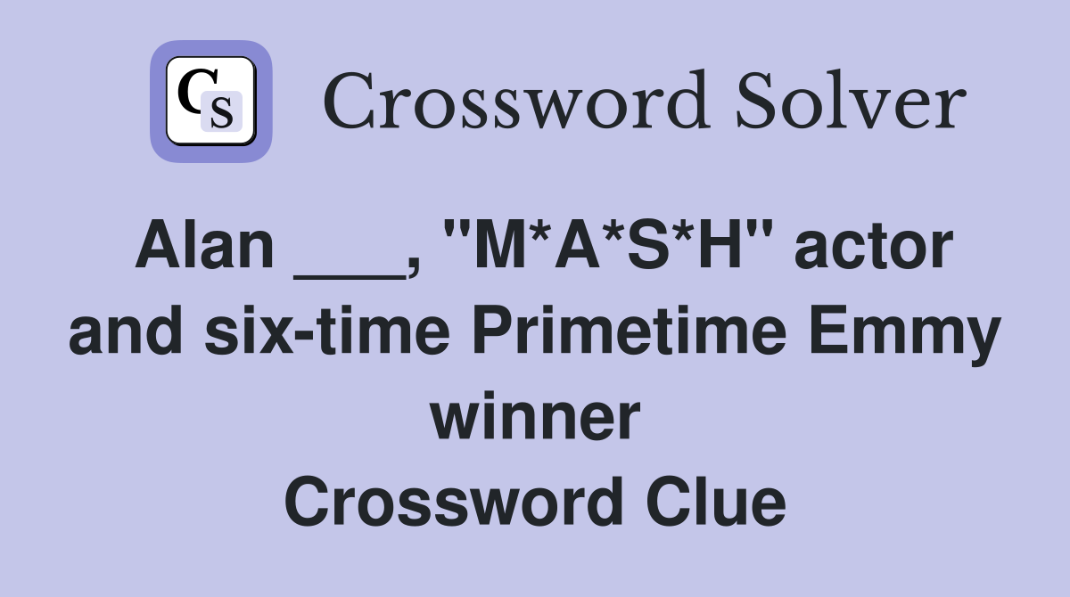 Alan ___, "M*A*S*H" actor and six-time Primetime Emmy winner Crossword Clue