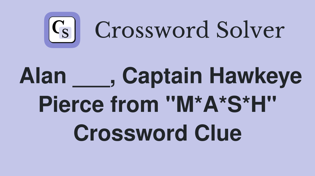 Alan ___, Captain Hawkeye Pierce from "M*A*S*H" Crossword Clue