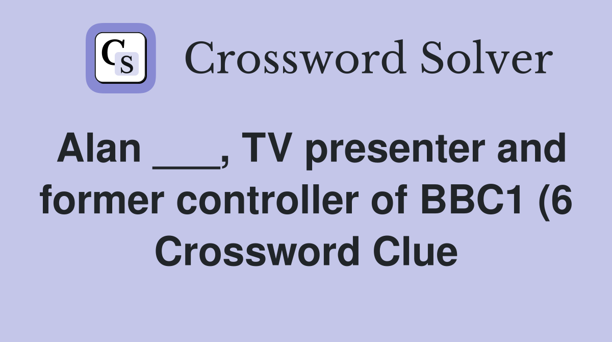 Alan TV presenter and former controller of BBC1 (6) Crossword Alan TV presenter and former controller of BBC1 (6) Crossword