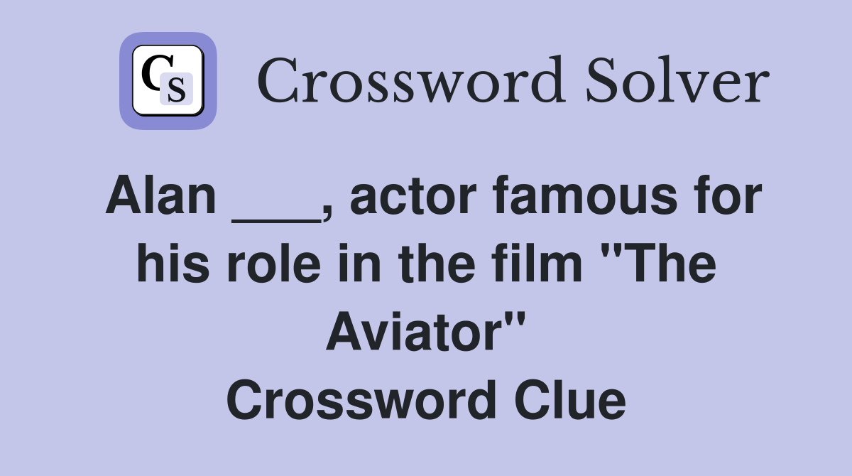 Alan ___, actor famous for his role in the film "The Aviator" Crossword Clue