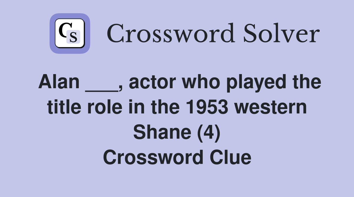 Alan ___, actor who played the title role in the 1953 western Shane (4) Crossword Clue