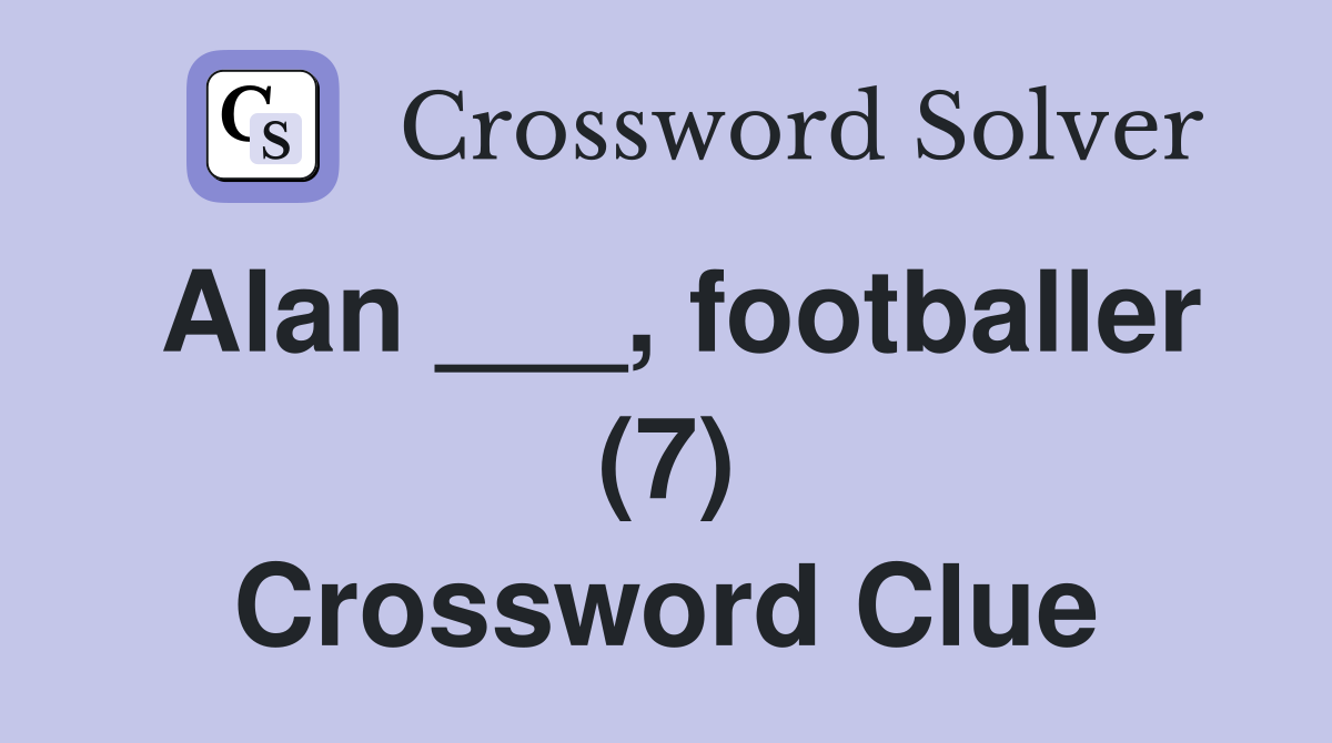 Alan ___, footballer (7) - Crossword Clue Answers - Crossword Solver