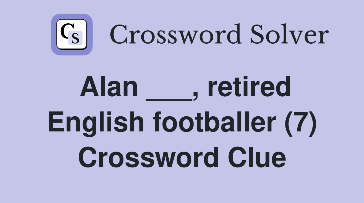 Alan ___, retired English footballer (7) Crossword Clue