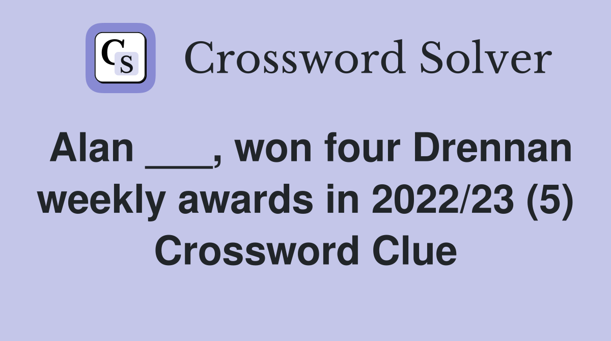Alan ___, won four Drennan weekly awards in 2022/23 (5) Crossword Clue