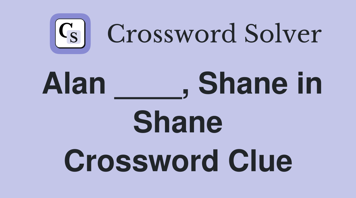 Alan ____, Shane in Shane Crossword Clue