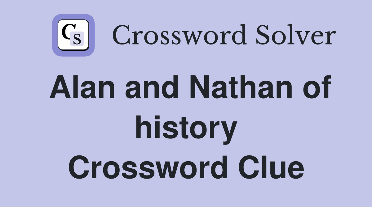 Alan and Nathan of history Crossword Clue