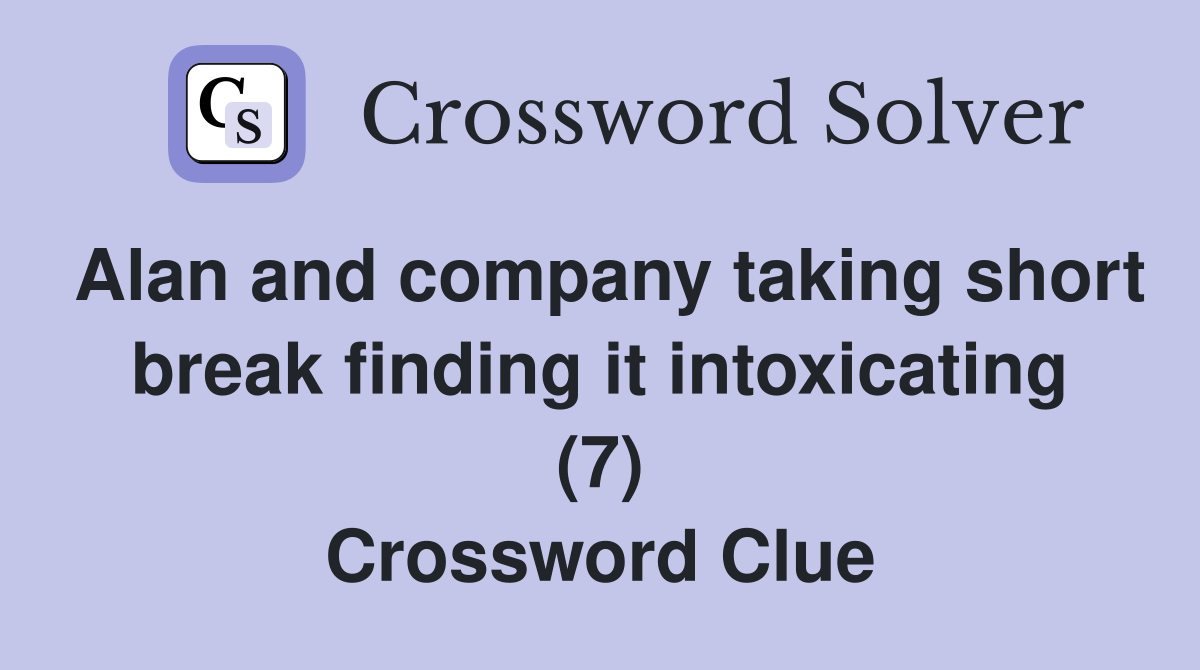 Alan and company taking short break finding it intoxicating (7) Crossword Clue