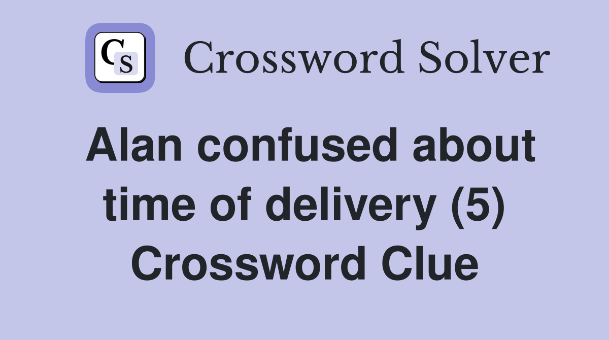 Alan confused about time of delivery (5) Crossword Clue
