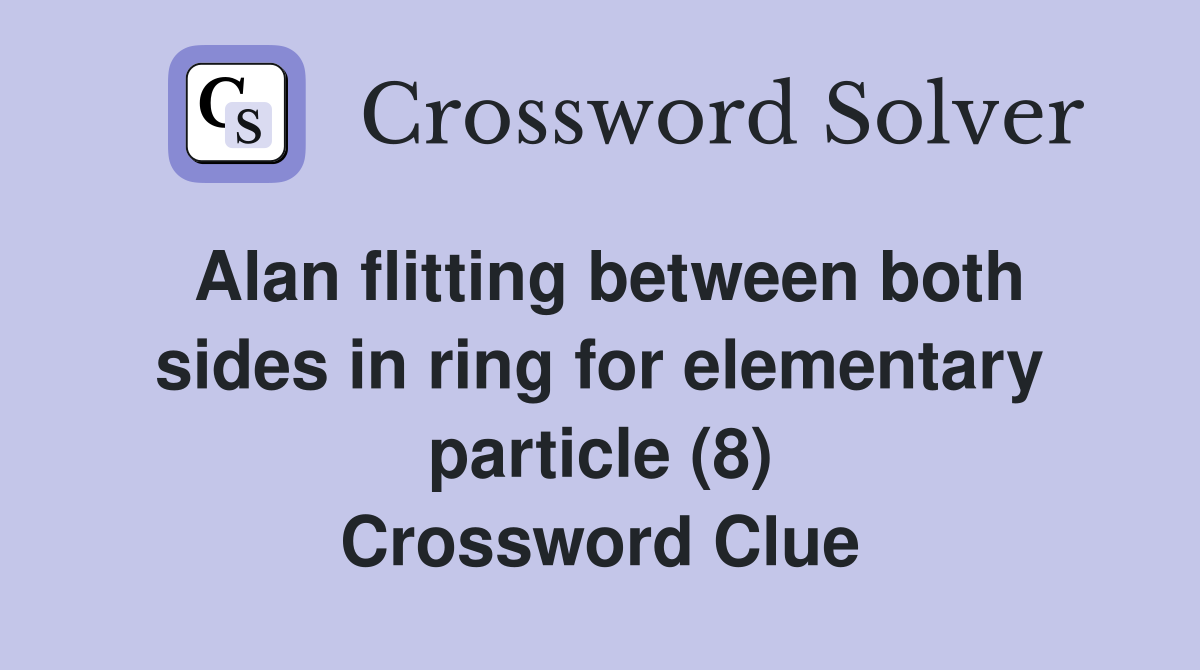 Alan flitting between both sides in ring for elementary particle (8) Crossword Clue