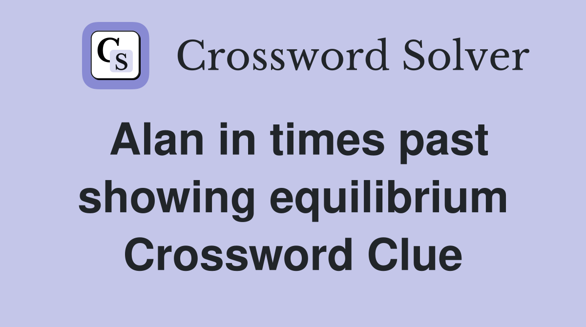 Alan in times past showing equilibrium Crossword Clue