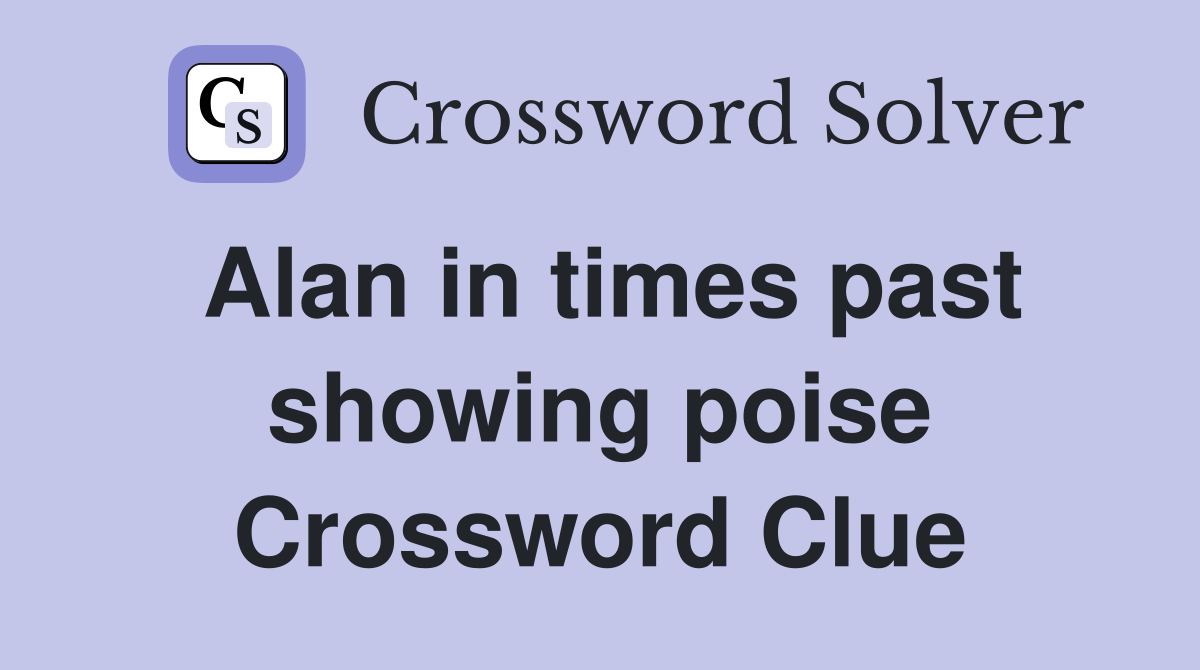 Alan in times past showing poise Crossword Clue
